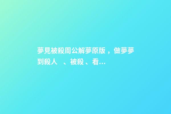 夢見被殺周公解夢原版，做夢夢到殺人、被殺、看見殺人的意義
